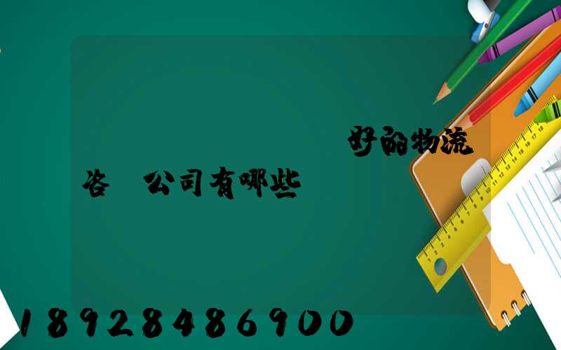 國內(nèi)較好的物流咨詢公司有哪些？